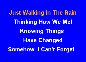 Just Walking In The Rain
Thinking How We Met

Knowing Things
Have Changed
Somehow lCan't Forget