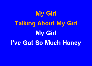 My Girl
Talking About My Girl
My Girl

I've Got 30 Much Honey