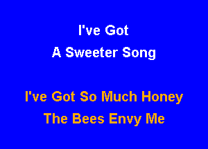 I've Got
A Sweeter Song

I've Got 30 Much Honey
The Bees Envy Me