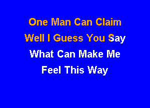 One Man Can Claim
Well I Guess You Say
What Can Make Me

Feel This Way