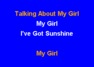 Talking About My Girl
My Girl
I've Got Sunshine

My Girl