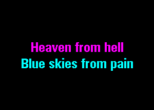 Heaven from hell

Blue skies from pain