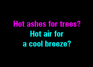 Hot ashes for trees?

Hot air for
a cool breeze?