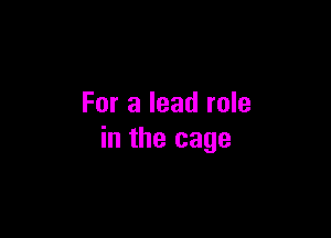 For a lead role

in the cage