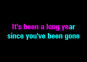 It's been a long year

since you've been gone