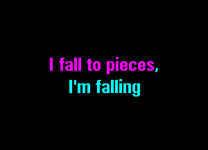 I fall to pieces,

I'm falling