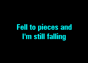Fell to pieces and

I'm still falling