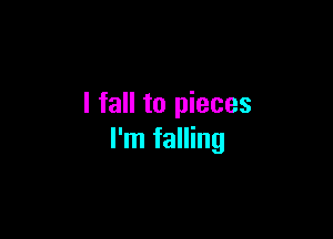 I fall to pieces

I'm falling