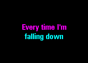 Every time I'm

falling down