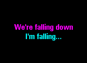 We're falling down

I'm falling...