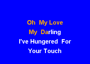 Oh My Love

My Darling
I've Hungered For

Your Touch