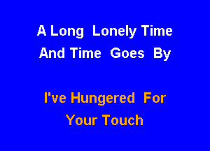 A Long Lonely Time
And Time Goes By

I've Hungered For
Your Touch