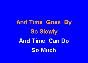 And Time Goes By

So Slowly
And Time Can Do
80 Much