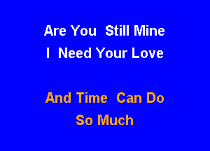 Are You Still Mine
I Need Your Love

And Time Can Do
So Much