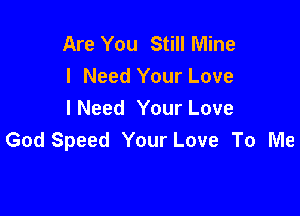 Are You Still Mine
I Need Your Love

lNeed Your Love
God Speed Your Love To Me