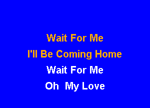 Wait For Me

I'll Be Coming Home
Wait For Me
Oh My Love