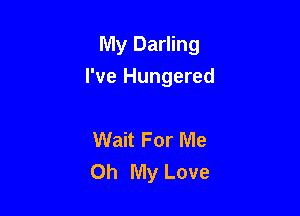 My Darling
I've Hungered

Wait For Me
Oh My Love
