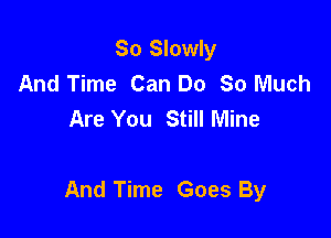 So Slowly
And Time Can Do 80 Much
Are You Still Mine

And Time Goes By