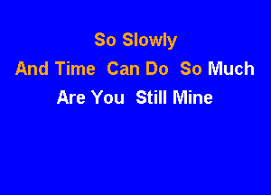 So Slowly
And Time Can Do 80 Much
Are You Still Mine