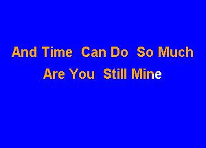 And Time Can Do 80 Much
Are You Still Mine