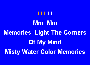 Memories Light The Corners
Of My Mind
Misty Water Color Memories