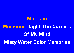 Mm Mm

Memories Light The Corners
Of My Mind
Misty Water Color Memories
