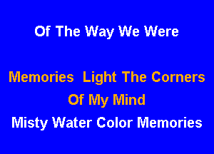 Of The Way We Were

Memories Light The Corners
Of My Mind
Misty Water Color Memories