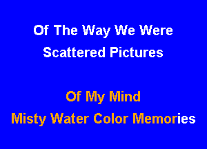 Of The Way We Were
Scattered Pictures

Of My Mind
Misty Water Color Memories
