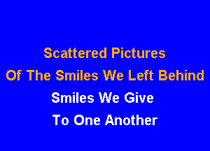 Scattered Pictures
Of The Smiles We Left Behind

Smiles We Give
To One Another