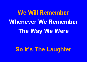We Will Remember
Whenever We Remember
The Way We Were

80 It's The Laughter