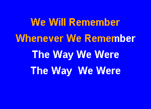 We Will Remember
Whenever We Remember
The Way We Were

The Way We Were