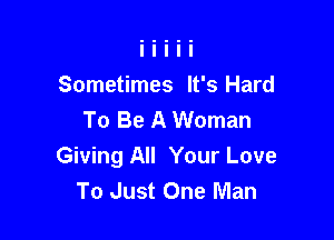 Sometimes It's Hard
To Be A Woman

Giving All Your Love
To Just One Man