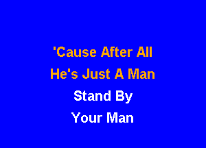 'Cause After All
He's Just A Man

Stand By
Your Man