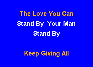 The Love You Can
Stand By Your Man
Stand By

Keep Giving All