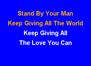 Stand By Your Man
Keep Giving All The World

Keep Giving All
The Love You Can