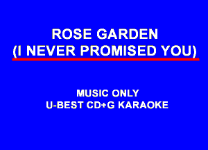 ROSE GARDEN
(I NEVER PROMISED YOU)

MUSIC ONLY
U-BEST CDtG KARAOKE