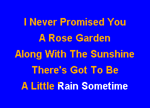 I Never Promised You
A Rose Garden
Along With The Sunshine

There's Got To Be
A Little Rain Sometime