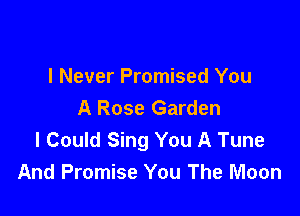 I Never Promised You
A Rose Garden

I Could Sing You A Tune
And Promise You The Moon