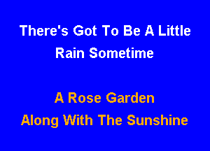 There's Got To Be A Little
Rain Sometime

A Rose Garden
Along With The Sunshine