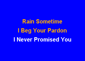 Rain Sometime

I Beg Your Pardon
I Never Promised You