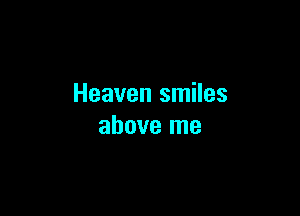 Heaven smiles

above me