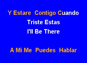 Y Estare Contigo Cuando
Triste Estas
I'll Be There

AMiMe Puedes Hablar