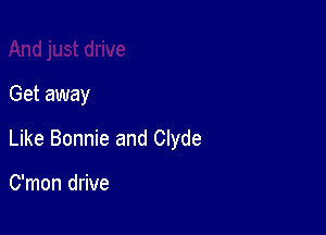 Get away

Like Bonnie and Clyde

C'mon drive