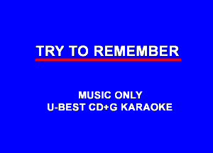 TRY TO REMEMBER

MUSIC ONLY
U-BEST CD G KARAOKE