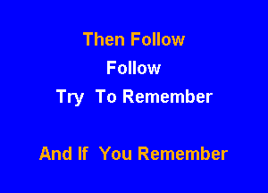 Then Follow
Follow

Try To Remember

And If You Remember