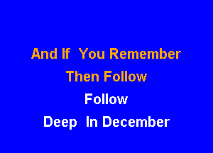 And If You Remember

Then Follow

Follow
Deep In December