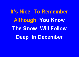It's Nice To Remember
Although You Know
The Snow Will Follow

Deep In December