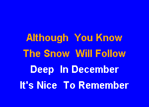 Although You Know
The Snow Will Follow

Deep In December
It's Nice To Remember