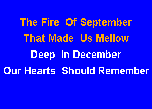 The Fire 0f September
That Made Us Mellow

Deep In December
Our Hearts Should Remember