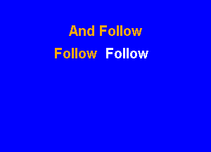 And Follow
Follow Follow